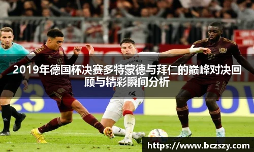 2019年德国杯决赛多特蒙德与拜仁的巅峰对决回顾与精彩瞬间分析