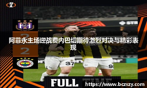 阿菲永主场迎战费内巴切期待激烈对决与精彩表现