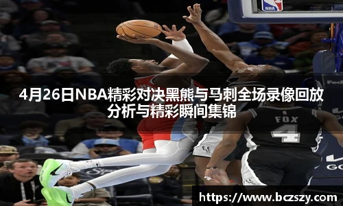 4月26日NBA精彩对决黑熊与马刺全场录像回放分析与精彩瞬间集锦